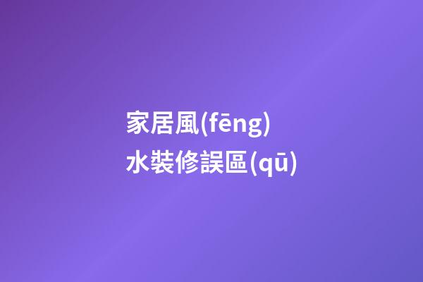 家居風(fēng)水裝修誤區(qū)