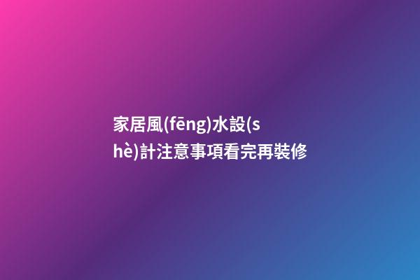 家居風(fēng)水設(shè)計注意事項看完再裝修