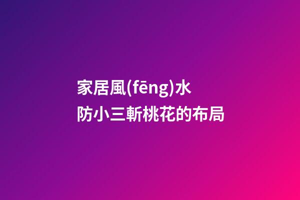家居風(fēng)水防小三斬桃花的布局