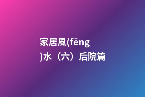 家居風(fēng)水（六）后院篇