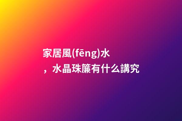 家居風(fēng)水，水晶珠簾有什么講究
