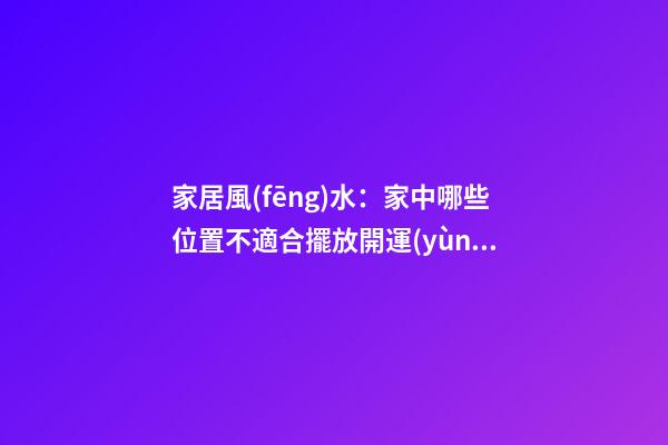 家居風(fēng)水：家中哪些位置不適合擺放開運(yùn)竹？