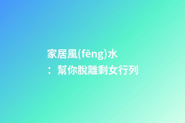 家居風(fēng)水：幫你脫離剩女行列