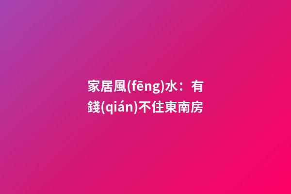 家居風(fēng)水：有錢(qián)不住東南房