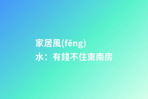 家居風(fēng)水：有錢不住東南房