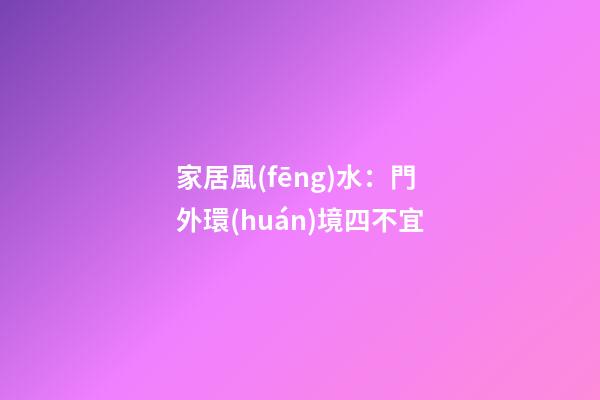 家居風(fēng)水：門外環(huán)境四不宜