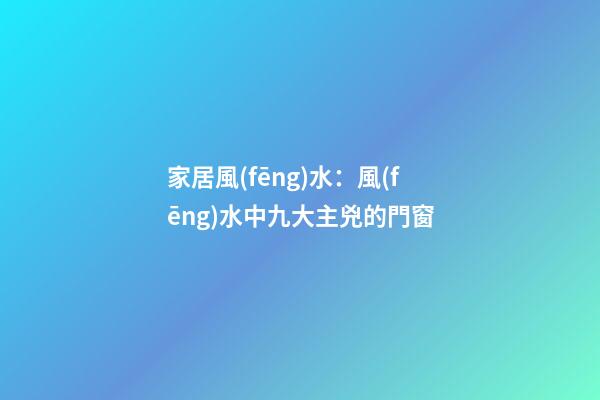 家居風(fēng)水：風(fēng)水中九大主兇的門窗