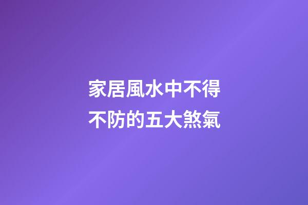 家居風水中不得不防的五大煞氣