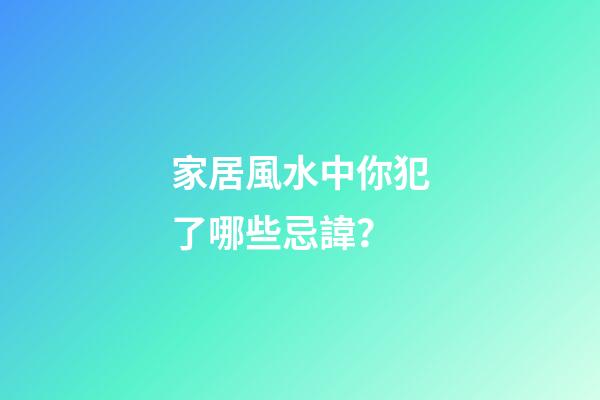 家居風水中你犯了哪些忌諱？