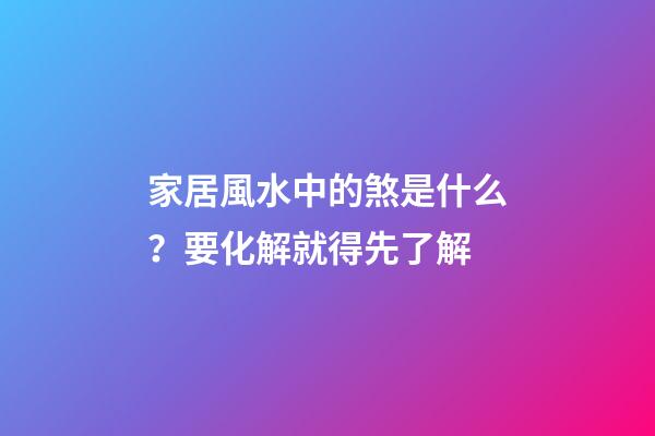 家居風水中的煞是什么？要化解就得先了解