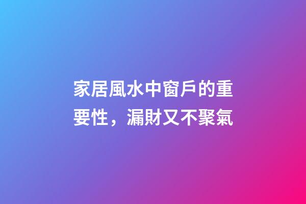 家居風水中窗戶的重要性，漏財又不聚氣