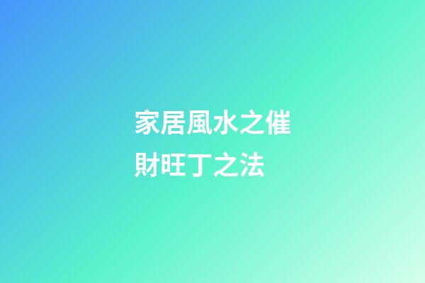 家居風水之催財旺丁之法