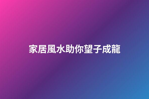 家居風水助你望子成龍