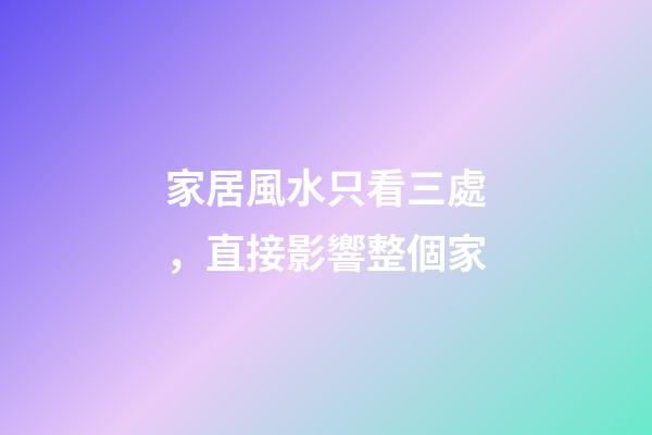家居風水只看三處，直接影響整個家