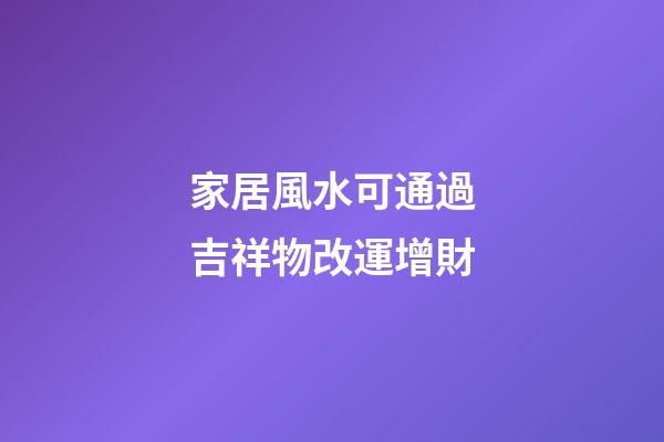 家居風水可通過吉祥物改運增財