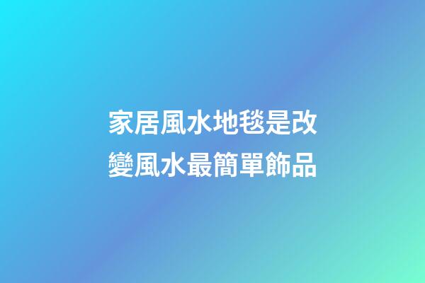 家居風水地毯是改變風水最簡單飾品