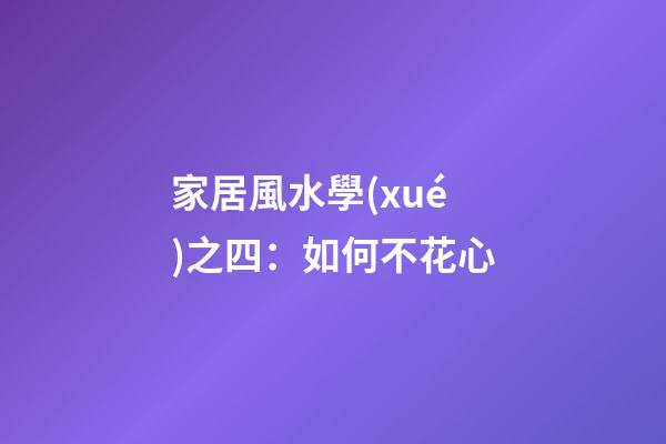 家居風水學(xué)之四：如何不花心