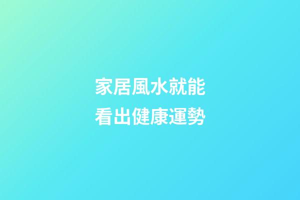 家居風水就能看出健康運勢