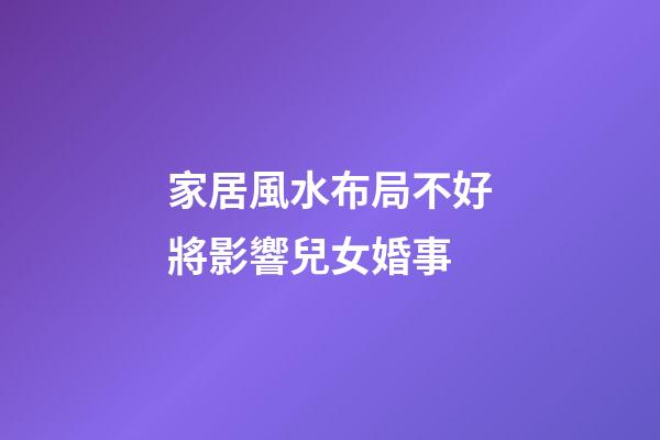 家居風水布局不好將影響兒女婚事