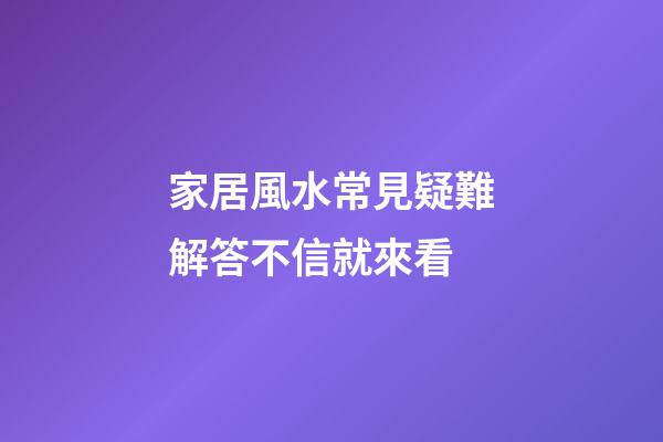 家居風水常見疑難解答不信就來看