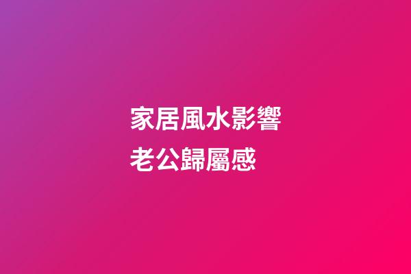 家居風水影響老公歸屬感