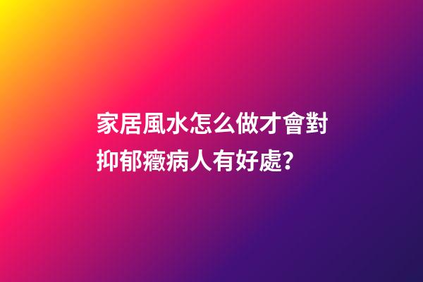 家居風水怎么做才會對抑郁癥病人有好處？