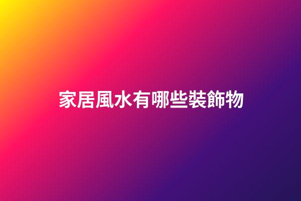 家居風水有哪些裝飾物