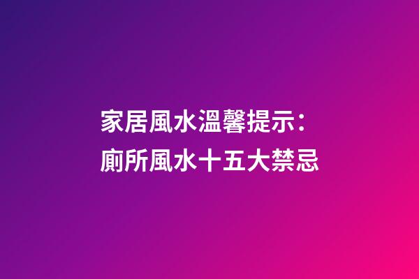 家居風水溫馨提示：廁所風水十五大禁忌