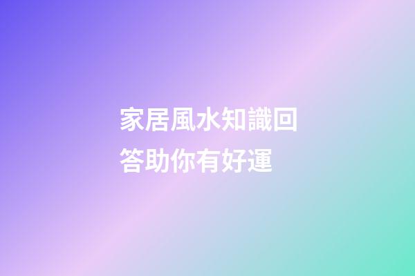 家居風水知識回答助你有好運
