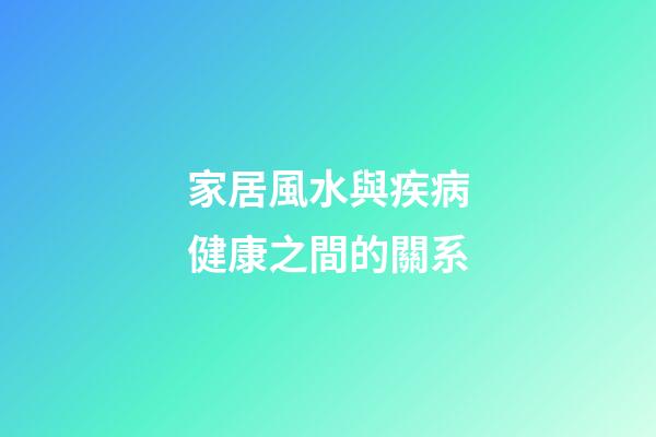 家居風水與疾病健康之間的關系