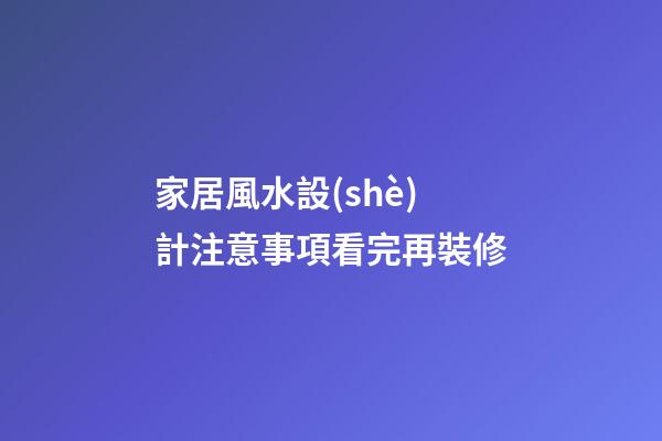 家居風水設(shè)計注意事項看完再裝修