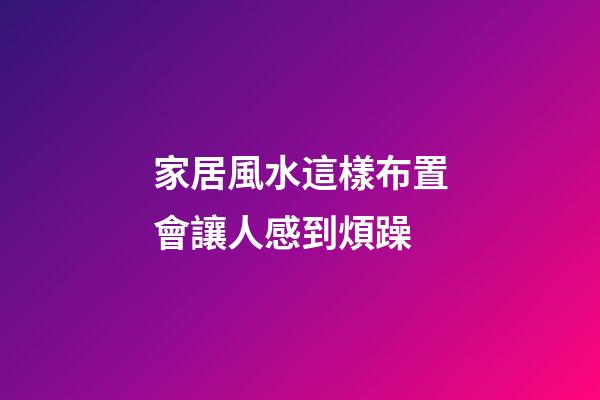 家居風水這樣布置會讓人感到煩躁