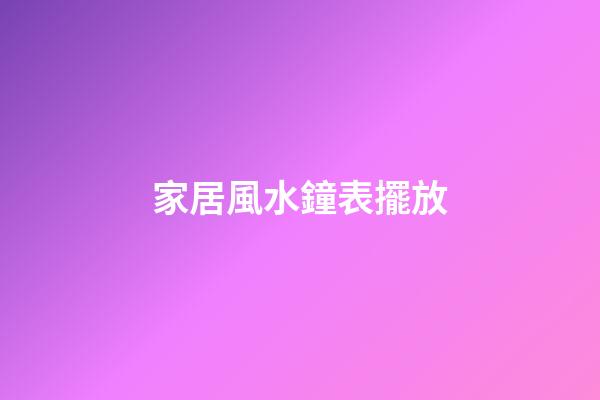 家居風水鐘表擺放