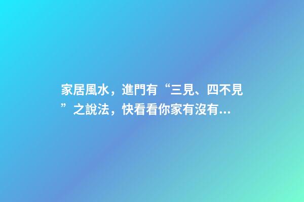 家居風水，進門有“三見、四不見”之說法，快看看你家有沒有！