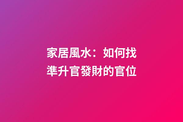 家居風水：如何找準升官發財的官位