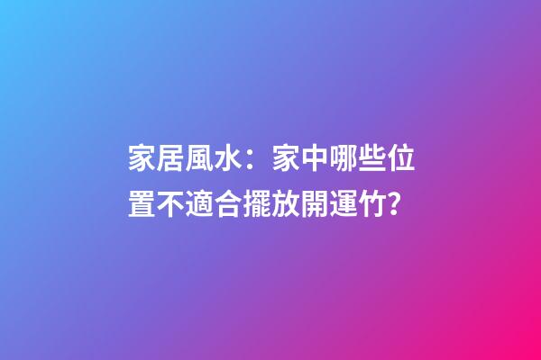 家居風水：家中哪些位置不適合擺放開運竹？