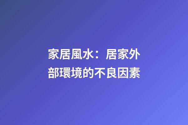 家居風水：居家外部環境的不良因素