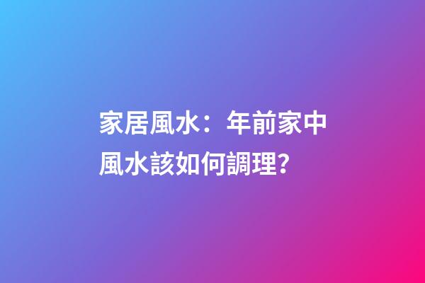 家居風水：年前家中風水該如何調理？