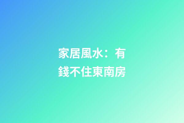 家居風水：有錢不住東南房