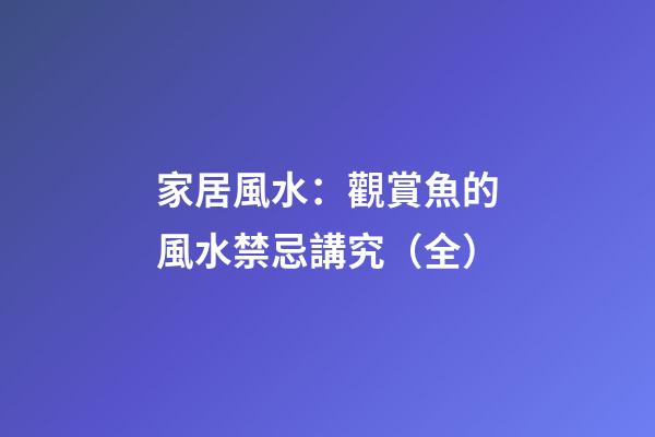 家居風水：觀賞魚的風水禁忌講究（全）