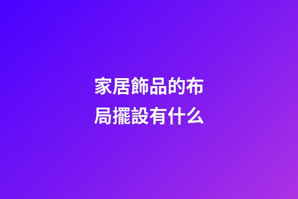 家居飾品的布局擺設有什么