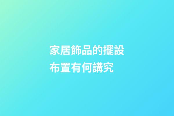 家居飾品的擺設布置有何講究
