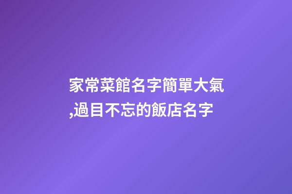 家常菜館名字簡單大氣,過目不忘的飯店名字-第1張-店鋪起名-玄機派