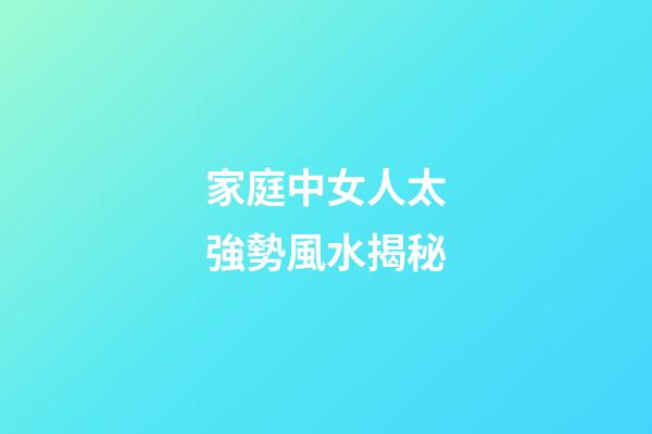 家庭中女人太強勢風水揭秘