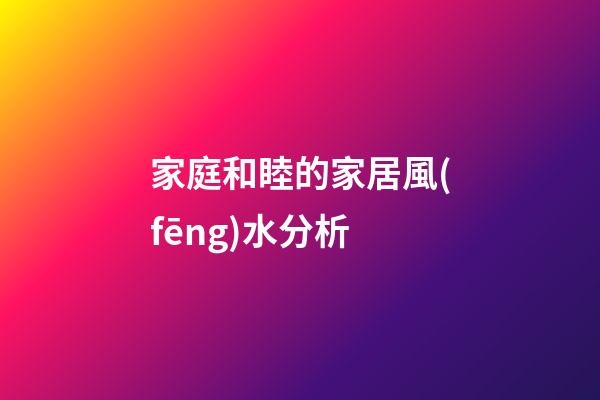 家庭和睦的家居風(fēng)水分析
