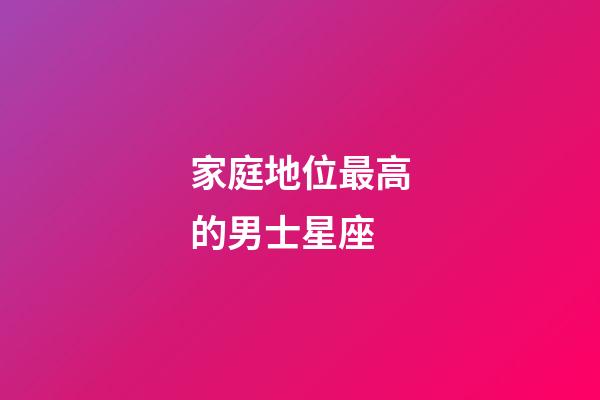 家庭地位最高的男士星座-第1張-星座運勢-玄機派
