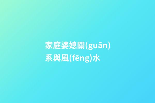 家庭婆媳關(guān)系與風(fēng)水