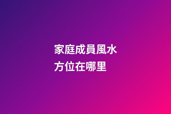 家庭成員風水方位在哪里