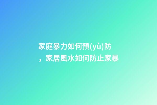家庭暴力如何預(yù)防，家居風水如何防止家暴