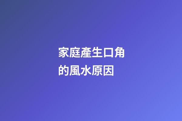 家庭產生口角的風水原因
